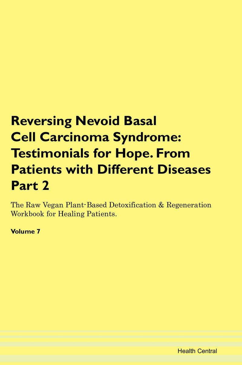 Reversing Nevoid Basal Cell Carcinoma Syndrome: Testimonials for Hope. From Patients with Different Diseases Part 2 The Raw Vegan Plant-Based Detoxification & Regeneration Workbook for Healing Patients. Volume 7