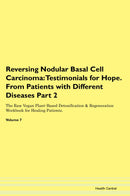 Reversing Nodular Basal Cell Carcinoma: Testimonials for Hope. From Patients with Different Diseases Part 2 The Raw Vegan Plant-Based Detoxification & Regeneration Workbook for Healing Patients. Volume 7