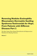 Reversing Nodules Eosinophilia Rheumatism Dermatitis Swelling Syndrome: Testimonials for Hope. From Patients with Different Diseases Part 2 The Raw Vegan Plant-Based Detoxification & Regeneration Workbook for Healing Patients. Volume 7