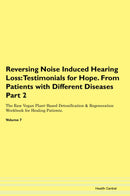 Reversing Noise Induced Hearing Loss: Testimonials for Hope. From Patients with Different Diseases Part 2 The Raw Vegan Plant-Based Detoxification & Regeneration Workbook for Healing Patients. Volume 7