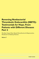 Reversing Nonbacterial Thrombotic Endocarditis (NBTE): Testimonials for Hope. From Patients with Different Diseases Part 2 The Raw Vegan Plant-Based Detoxification & Regeneration Workbook for Healing Patients. Volume 7