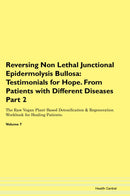 Reversing Non Lethal Junctional Epidermolysis Bullosa: Testimonials for Hope. From Patients with Different Diseases Part 2 The Raw Vegan Plant-Based Detoxification & Regeneration Workbook for Healing Patients. Volume 7