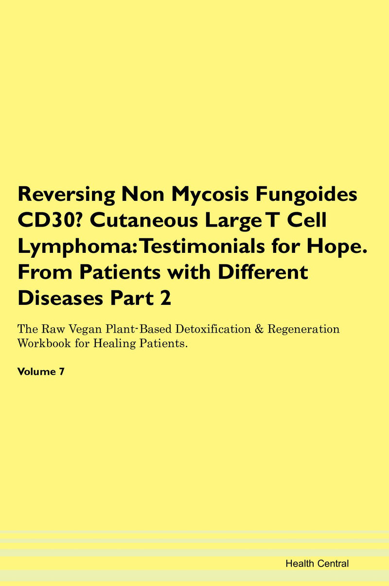 Reversing Non Mycosis Fungoides CD30- Cutaneous Large T Cell Lymphoma: Testimonials for Hope. From Patients with Different Diseases Part 2 The Raw Vegan Plant-Based Detoxification & Regeneration Workbook for Healing Patients. Volume 7