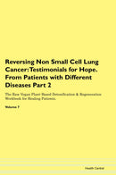 Reversing Non Small Cell Lung Cancer: Testimonials for Hope. From Patients with Different Diseases Part 2 The Raw Vegan Plant-Based Detoxification & Regeneration Workbook for Healing Patients. Volume 7