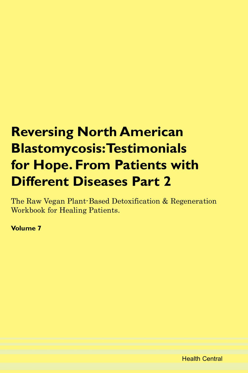Reversing North American Blastomycosis: Testimonials for Hope. From Patients with Different Diseases Part 2 The Raw Vegan Plant-Based Detoxification & Regeneration Workbook for Healing Patients. Volume 7
