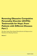Reversing Obsessive Compulsive Personality Disorder (OCPD): Testimonials for Hope. From Patients with Different Diseases Part 2 The Raw Vegan Plant-Based Detoxification & Regeneration Workbook for Healing Patients. Volume 7