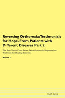 Reversing Orthorexia: Testimonials for Hope. From Patients with Different Diseases Part 2 The Raw Vegan Plant-Based Detoxification & Regeneration Workbook for Healing Patients. Volume 7