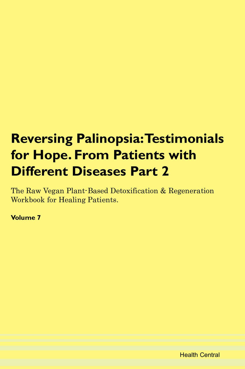 Reversing Palinopsia: Testimonials for Hope. From Patients with Different Diseases Part 2 The Raw Vegan Plant-Based Detoxification & Regeneration Workbook for Healing Patients. Volume 7