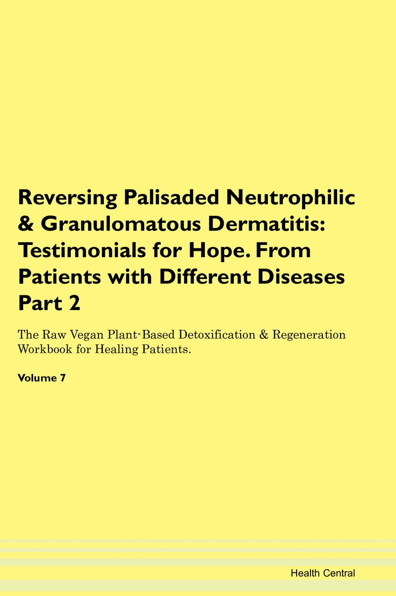 Reversing Palisaded Neutrophilic & Granulomatous Dermatitis: Testimonials for Hope. From Patients with Different Diseases Part 2 The Raw Vegan Plant-Based Detoxification & Regeneration Workbook for Healing Patients. Volume 7