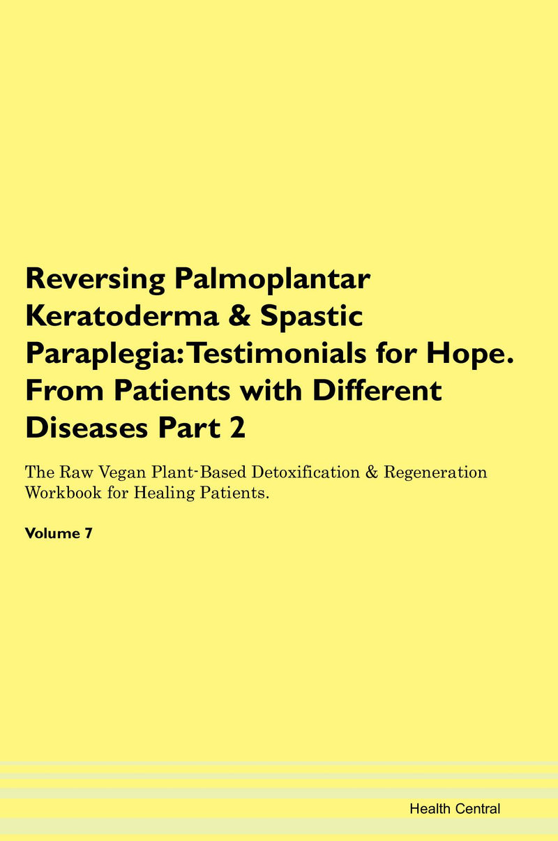 Reversing Palmoplantar Keratoderma & Spastic Paraplegia: Testimonials for Hope. From Patients with Different Diseases Part 2 The Raw Vegan Plant-Based Detoxification & Regeneration Workbook for Healing Patients. Volume 7