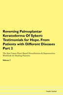 Reversing Palmoplantar Keratoderma Of Sybert: Testimonials for Hope. From Patients with Different Diseases Part 2 The Raw Vegan Plant-Based Detoxification & Regeneration Workbook for Healing Patients. Volume 7