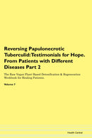 Reversing Papulonecrotic Tuberculid: Testimonials for Hope. From Patients with Different Diseases Part 2 The Raw Vegan Plant-Based Detoxification & Regeneration Workbook for Healing Patients. Volume 7