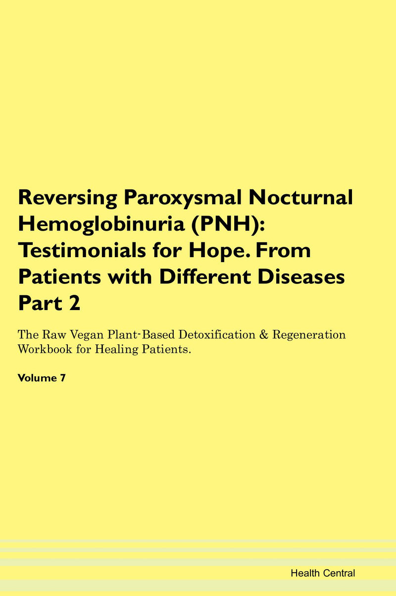 Reversing Paroxysmal Nocturnal Hemoglobinuria (PNH): Testimonials for Hope. From Patients with Different Diseases Part 2 The Raw Vegan Plant-Based Detoxification & Regeneration Workbook for Healing Patients. Volume 7