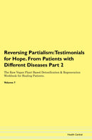 Reversing Partialism: Testimonials for Hope. From Patients with Different Diseases Part 2 The Raw Vegan Plant-Based Detoxification & Regeneration Workbook for Healing Patients. Volume 7