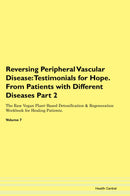Reversing Peripheral Vascular Disease: Testimonials for Hope. From Patients with Different Diseases Part 2 The Raw Vegan Plant-Based Detoxification & Regeneration Workbook for Healing Patients. Volume 7