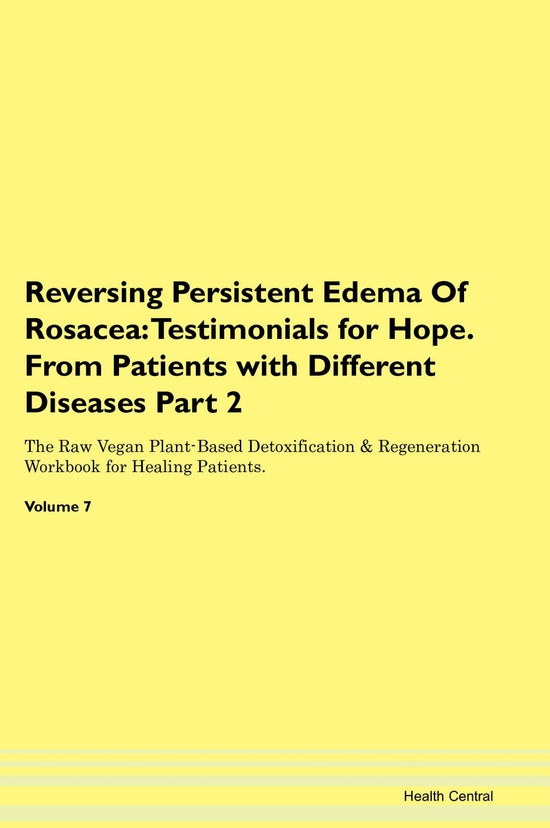 Reversing Persistent Edema Of Rosacea: Testimonials for Hope. From Patients with Different Diseases Part 2 The Raw Vegan Plant-Based Detoxification & Regeneration Workbook for Healing Patients. Volume 7