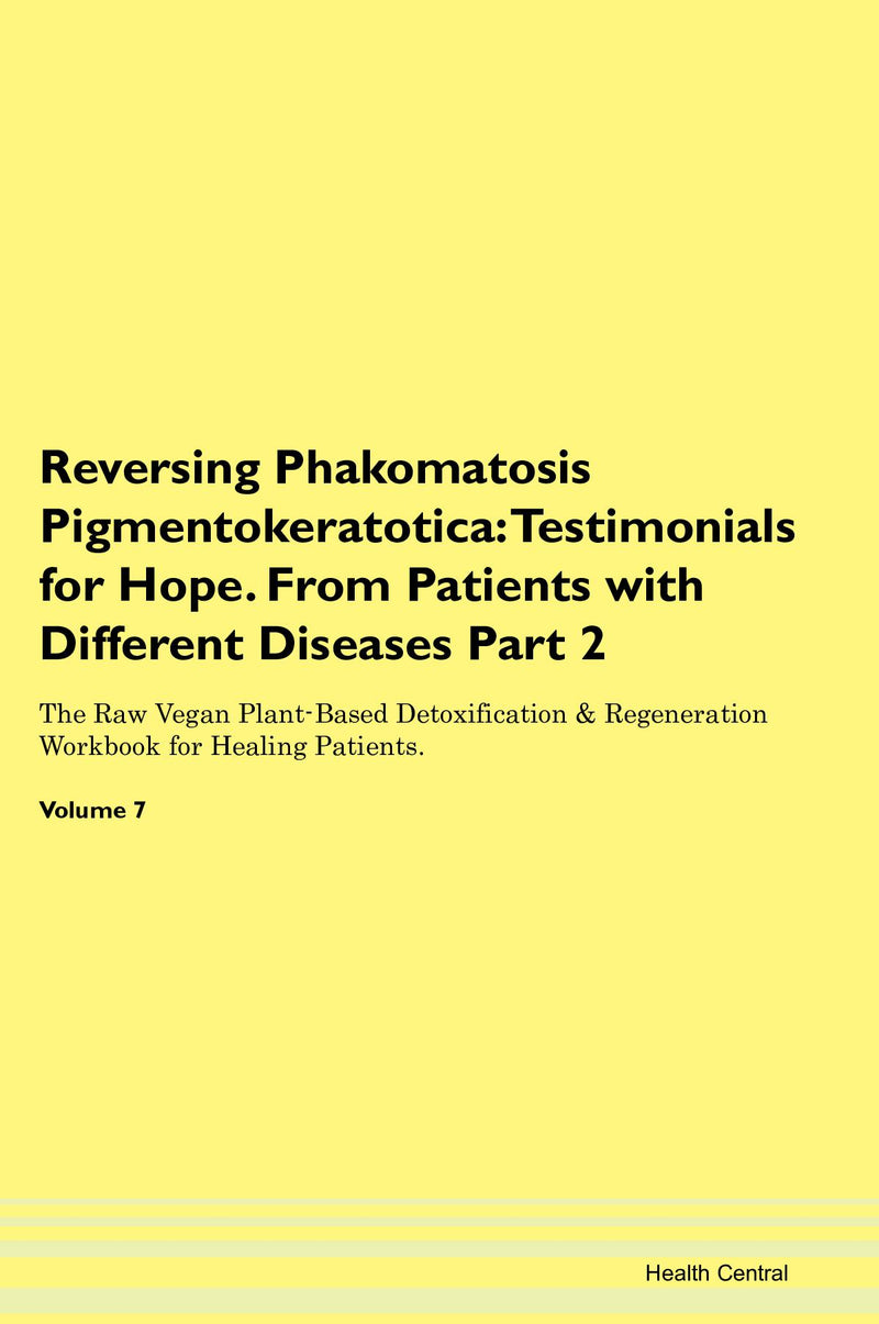 Reversing Phakomatosis Pigmentokeratotica: Testimonials for Hope. From Patients with Different Diseases Part 2 The Raw Vegan Plant-Based Detoxification & Regeneration Workbook for Healing Patients. Volume 7