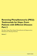 Reversing Phenylketonuria (PKU): Testimonials for Hope. From Patients with Different Diseases Part 2 The Raw Vegan Plant-Based Detoxification & Regeneration Workbook for Healing Patients. Volume 7