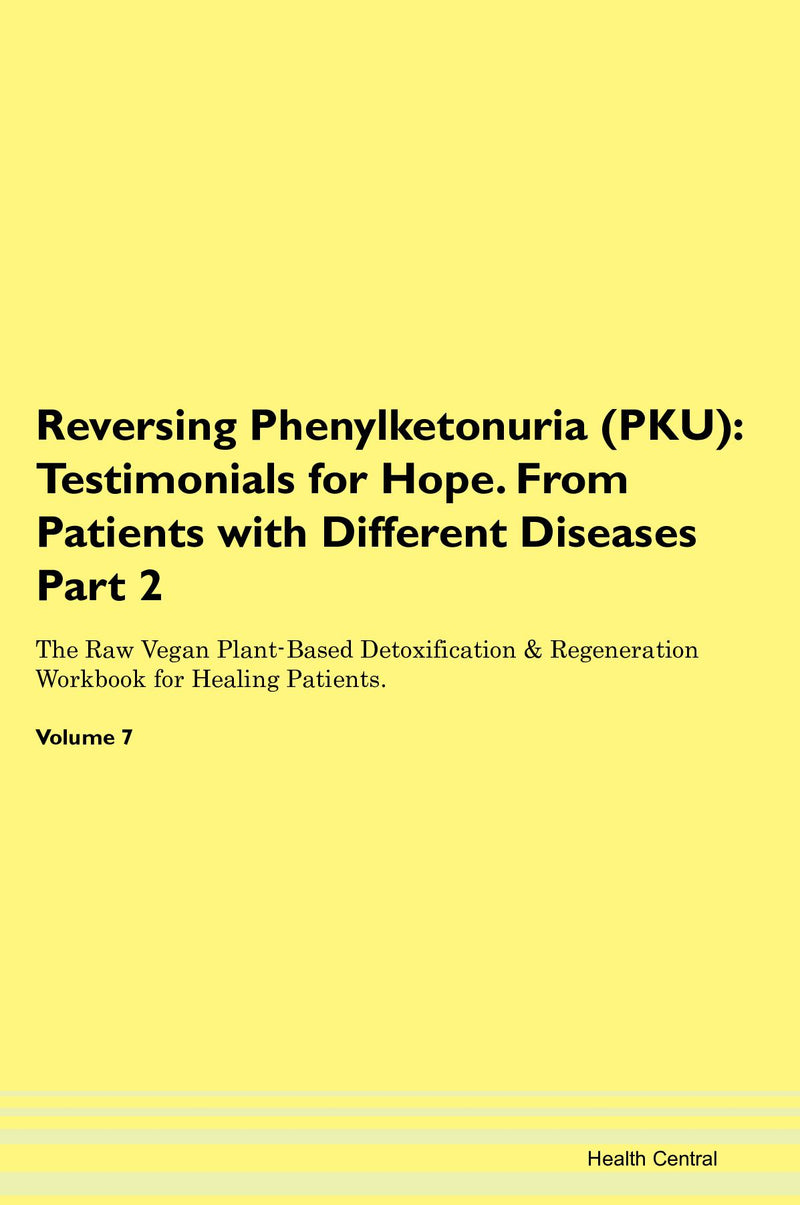 Reversing Phenylketonuria (PKU): Testimonials for Hope. From Patients with Different Diseases Part 2 The Raw Vegan Plant-Based Detoxification & Regeneration Workbook for Healing Patients. Volume 7