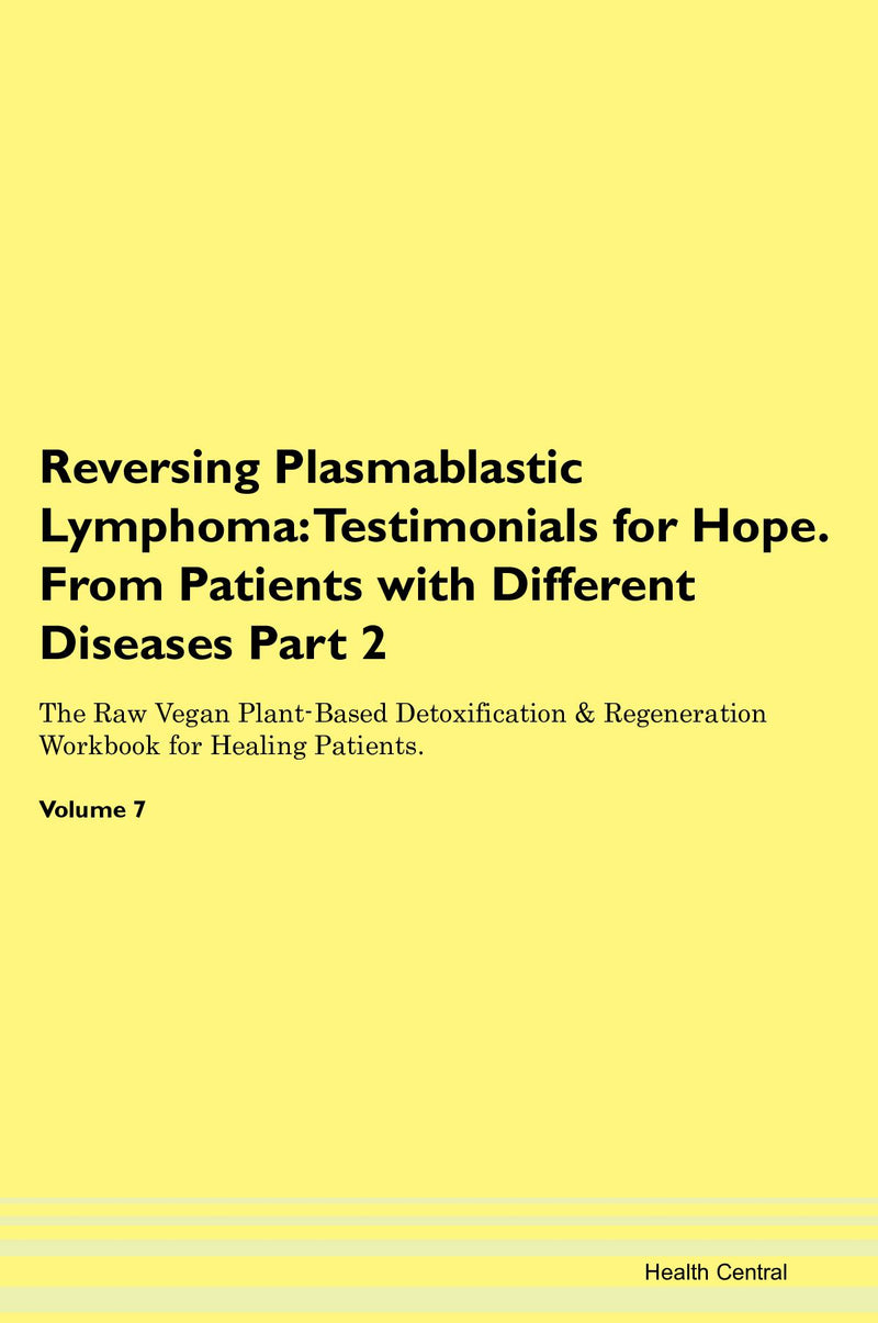 Reversing Plasmablastic Lymphoma: Testimonials for Hope. From Patients with Different Diseases Part 2 The Raw Vegan Plant-Based Detoxification & Regeneration Workbook for Healing Patients. Volume 7