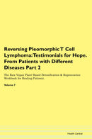Reversing Pleomorphic T Cell Lymphoma: Testimonials for Hope. From Patients with Different Diseases Part 2 The Raw Vegan Plant-Based Detoxification & Regeneration Workbook for Healing Patients. Volume 7