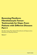 Reversing Plexiform Fibrohistiocytic Tumor: Testimonials for Hope. From Patients with Different Diseases Part 2 The Raw Vegan Plant-Based Detoxification & Regeneration Workbook for Healing Patients. Volume 7