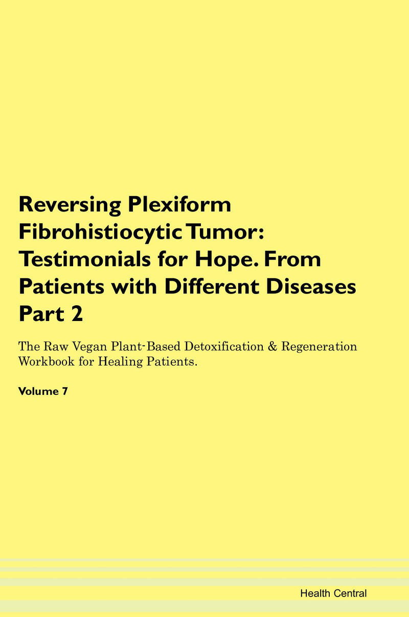 Reversing Plexiform Fibrohistiocytic Tumor: Testimonials for Hope. From Patients with Different Diseases Part 2 The Raw Vegan Plant-Based Detoxification & Regeneration Workbook for Healing Patients. Volume 7