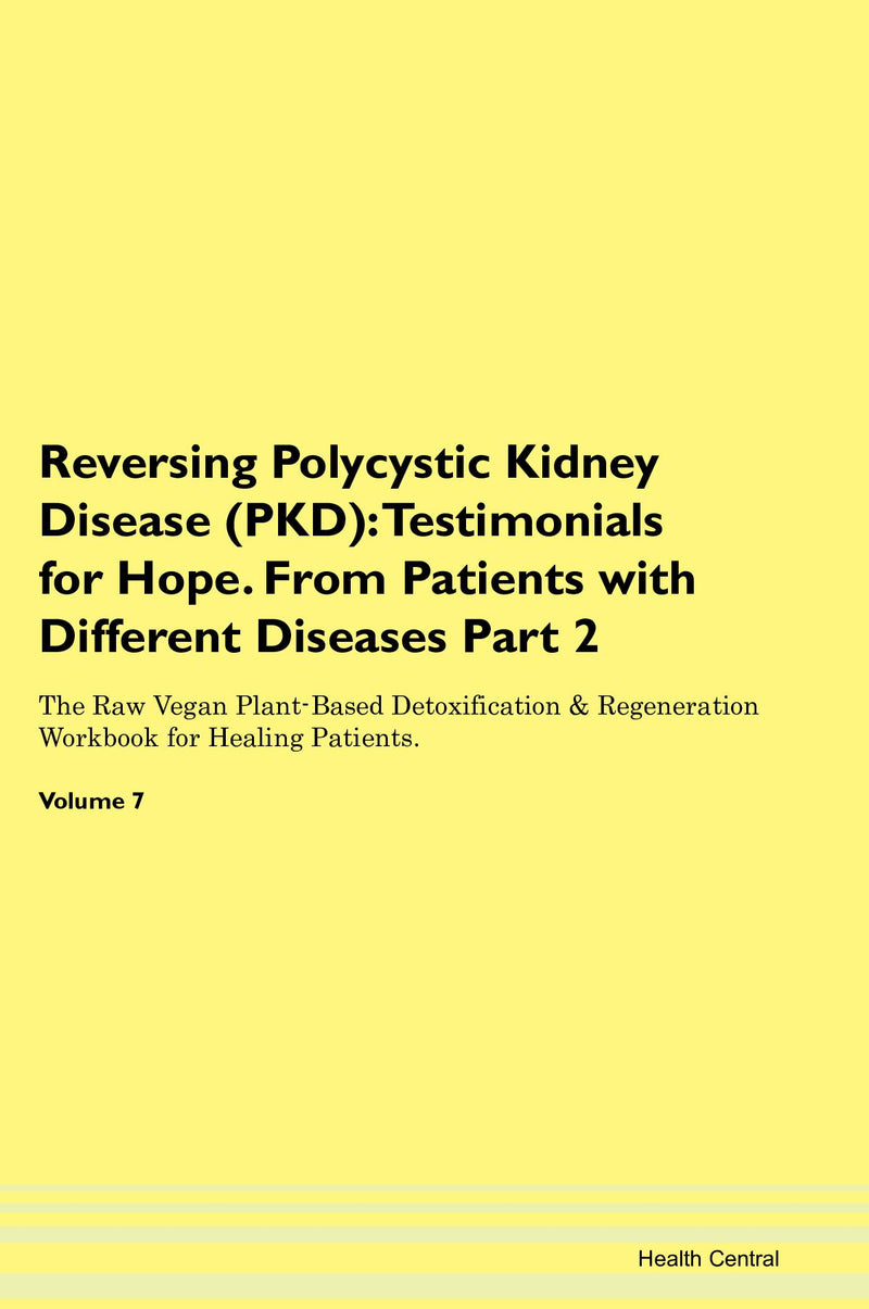 Reversing Polycystic Kidney Disease (PKD): Testimonials for Hope. From Patients with Different Diseases Part 2 The Raw Vegan Plant-Based Detoxification & Regeneration Workbook for Healing Patients. Volume 7