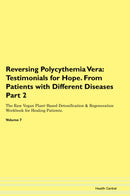 Reversing Polycythemia Vera: Testimonials for Hope. From Patients with Different Diseases Part 2 The Raw Vegan Plant-Based Detoxification & Regeneration Workbook for Healing Patients. Volume 7