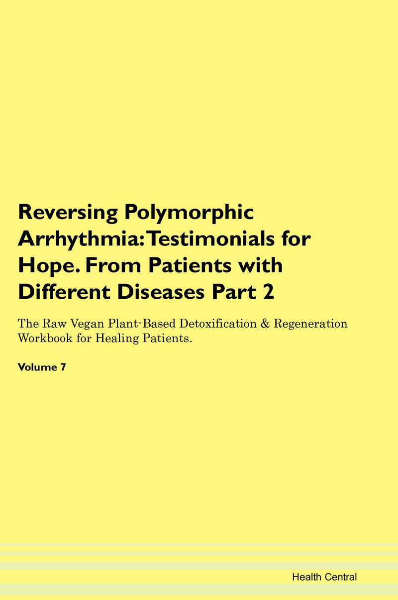 Reversing Polymorphic Arrhythmia: Testimonials for Hope. From Patients with Different Diseases Part 2 The Raw Vegan Plant-Based Detoxification & Regeneration Workbook for Healing Patients. Volume 7