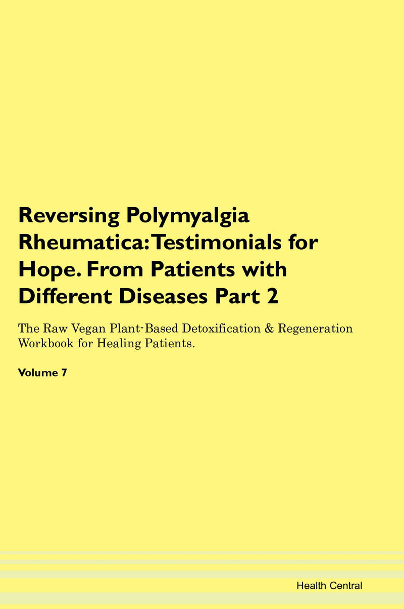 Reversing Polymyalgia Rheumatica: Testimonials for Hope. From Patients with Different Diseases Part 2 The Raw Vegan Plant-Based Detoxification & Regeneration Workbook for Healing Patients. Volume 7