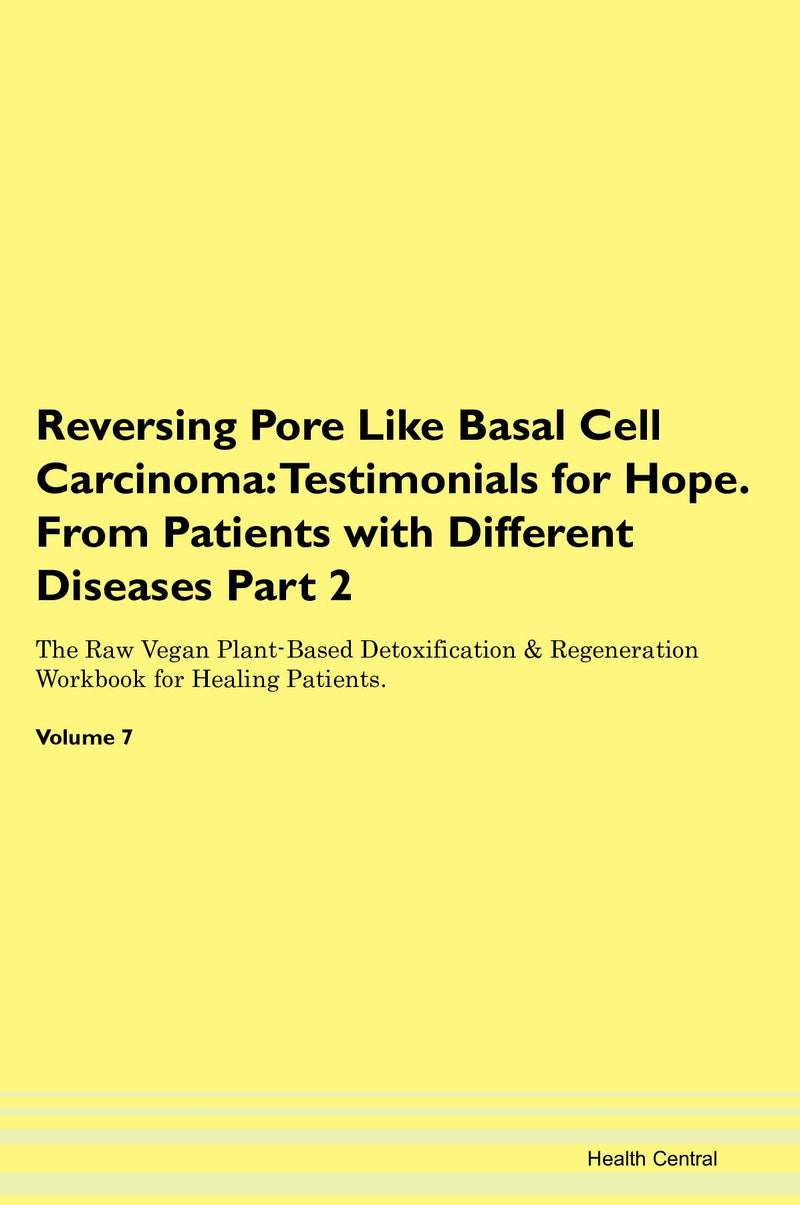 Reversing Pore Like Basal Cell Carcinoma: Testimonials for Hope. From Patients with Different Diseases Part 2 The Raw Vegan Plant-Based Detoxification & Regeneration Workbook for Healing Patients. Volume 7