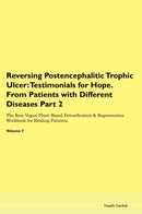 Reversing Postencephalitic Trophic Ulcer: Testimonials for Hope. From Patients with Different Diseases Part 2 The Raw Vegan Plant-Based Detoxification & Regeneration Workbook for Healing Patients. Volume 7