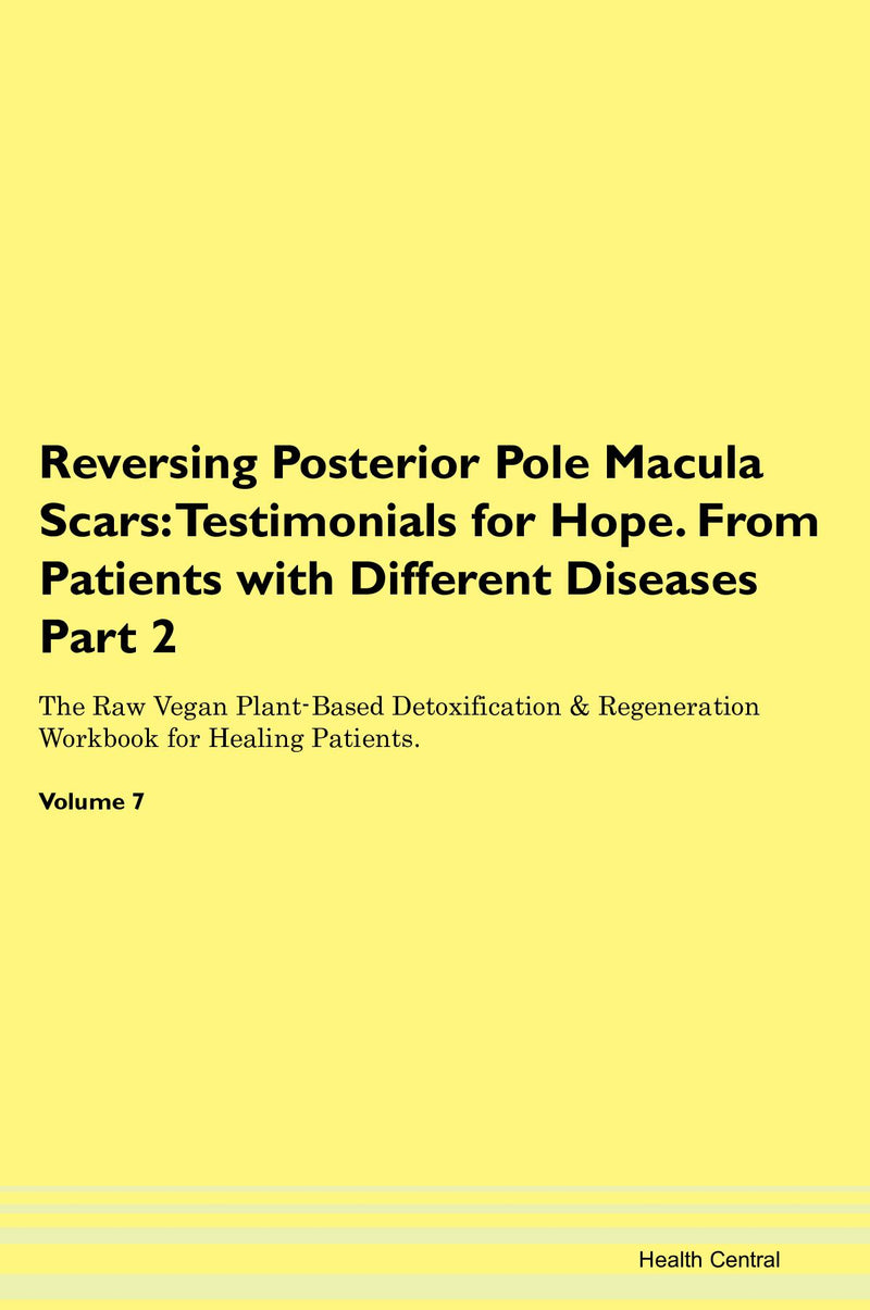 Reversing Posterior Pole Macula Scars: Testimonials for Hope. From Patients with Different Diseases Part 2 The Raw Vegan Plant-Based Detoxification & Regeneration Workbook for Healing Patients. Volume 7