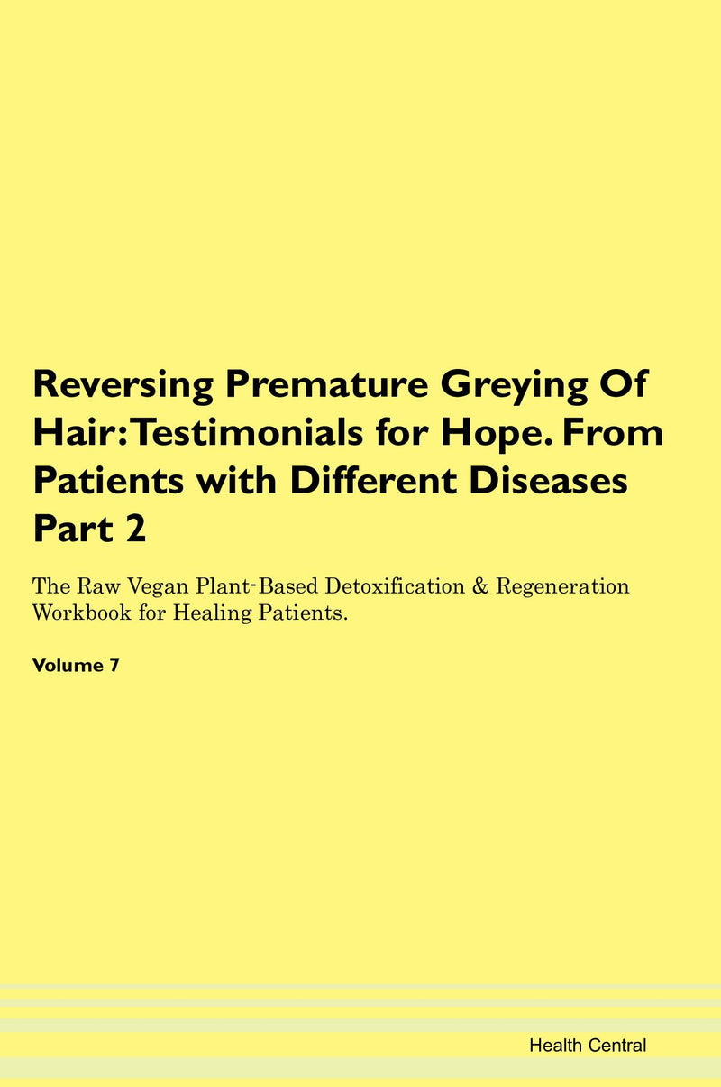 Reversing Premature Greying Of Hair: Testimonials for Hope. From Patients with Different Diseases Part 2 The Raw Vegan Plant-Based Detoxification & Regeneration Workbook for Healing Patients. Volume 7