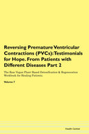 Reversing Premature Ventricular Contractions (PVCs): Testimonials for Hope. From Patients with Different Diseases Part 2 The Raw Vegan Plant-Based Detoxification & Regeneration Workbook for Healing Patients. Volume 7