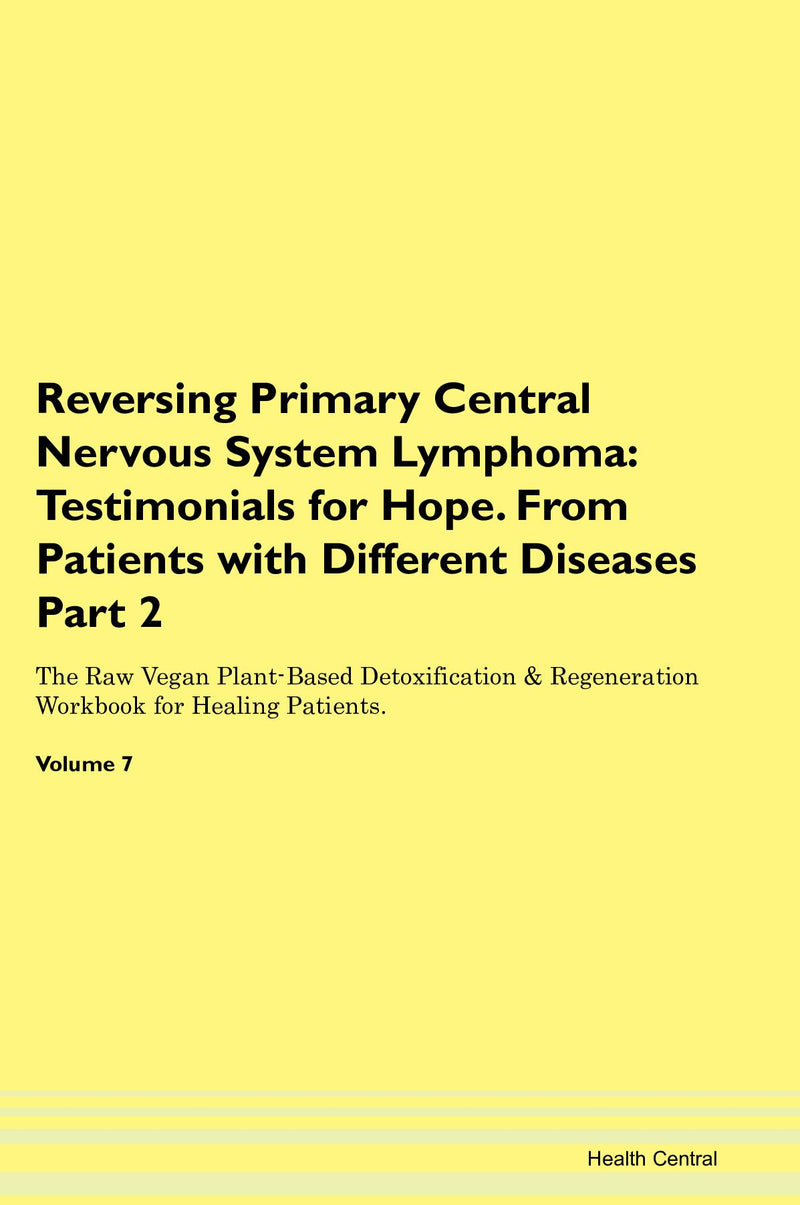 Reversing Primary Central Nervous System Lymphoma: Testimonials for Hope. From Patients with Different Diseases Part 2 The Raw Vegan Plant-Based Detoxification & Regeneration Workbook for Healing Patients. Volume 7