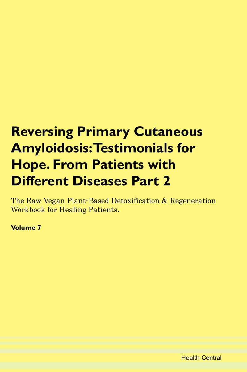 Reversing Primary Cutaneous Amyloidosis: Testimonials for Hope. From Patients with Different Diseases Part 2 The Raw Vegan Plant-Based Detoxification & Regeneration Workbook for Healing Patients. Volume 7