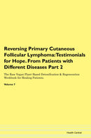 Reversing Primary Cutaneous Follicular Lymphoma: Testimonials for Hope. From Patients with Different Diseases Part 2 The Raw Vegan Plant-Based Detoxification & Regeneration Workbook for Healing Patients. Volume 7