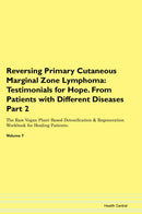 Reversing Primary Cutaneous Marginal Zone Lymphoma: Testimonials for Hope. From Patients with Different Diseases Part 2 The Raw Vegan Plant-Based Detoxification & Regeneration Workbook for Healing Patients. Volume 7