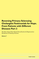 Reversing Primary Sclerosing Cholangitis: Testimonials for Hope. From Patients with Different Diseases Part 2 The Raw Vegan Plant-Based Detoxification & Regeneration Workbook for Healing Patients. Volume 7