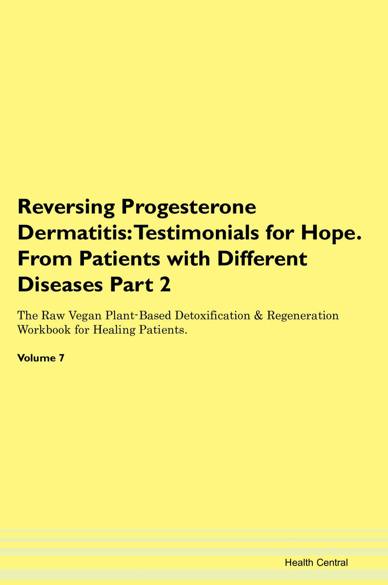 Reversing Progesterone Dermatitis: Testimonials for Hope. From Patients with Different Diseases Part 2 The Raw Vegan Plant-Based Detoxification & Regeneration Workbook for Healing Patients. Volume 7