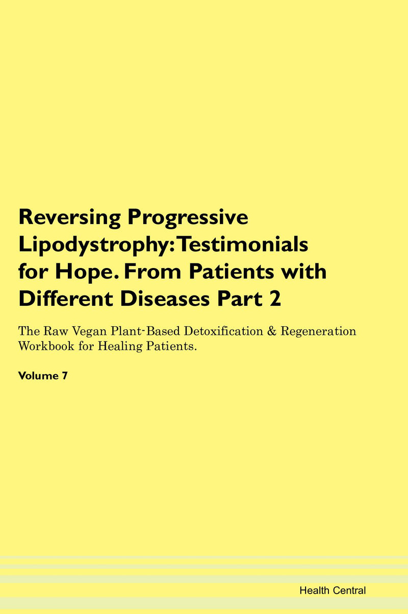 Reversing Progressive Lipodystrophy: Testimonials for Hope. From Patients with Different Diseases Part 2 The Raw Vegan Plant-Based Detoxification & Regeneration Workbook for Healing Patients. Volume 7