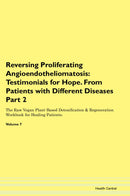 Reversing Proliferating Angioendotheliomatosis: Testimonials for Hope. From Patients with Different Diseases Part 2 The Raw Vegan Plant-Based Detoxification & Regeneration Workbook for Healing Patients. Volume 7
