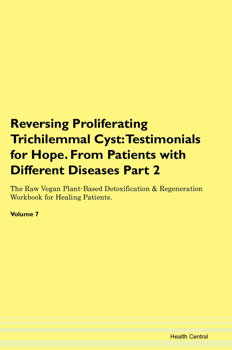 Reversing Proliferating Trichilemmal Cyst: Testimonials for Hope. From Patients with Different Diseases Part 2 The Raw Vegan Plant-Based Detoxification & Regeneration Workbook for Healing Patients. Volume 7