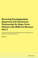 Reversing Pseudoglandular Squamous Cell Carcinoma: Testimonials for Hope. From Patients with Different Diseases Part 2 The Raw Vegan Plant-Based Detoxification & Regeneration Workbook for Healing Patients. Volume 7