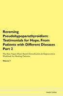 Reversing Pseudohypoparathyroidism: Testimonials for Hope. From Patients with Different Diseases Part 2 The Raw Vegan Plant-Based Detoxification & Regeneration Workbook for Healing Patients. Volume 7