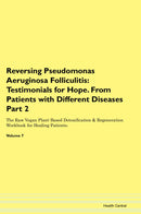 Reversing Pseudomonas Aeruginosa Folliculitis: Testimonials for Hope. From Patients with Different Diseases Part 2 The Raw Vegan Plant-Based Detoxification & Regeneration Workbook for Healing Patients. Volume 7