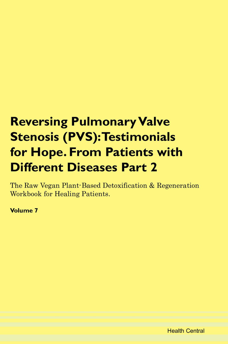 Reversing Pulmonary Valve Stenosis (PVS): Testimonials for Hope. From Patients with Different Diseases Part 2 The Raw Vegan Plant-Based Detoxification & Regeneration Workbook for Healing Patients. Volume 7