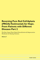 Reversing Pure Red Cell Aplasia (PRCA): Testimonials for Hope. From Patients with Different Diseases Part 2 The Raw Vegan Plant-Based Detoxification & Regeneration Workbook for Healing Patients. Volume 7